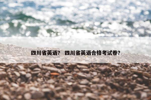 四川省英语？ 四川省英语合格考试卷？
