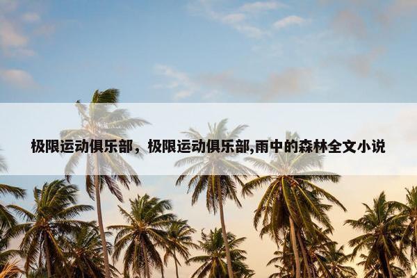 极限运动俱乐部，极限运动俱乐部,雨中的森林全文小说