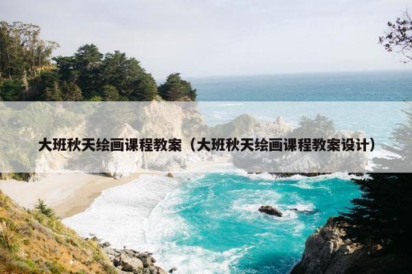 大班秋天绘画课程教案（大班秋天绘画课程教案设计）