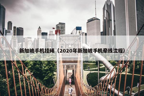 新加坡手机挂绳（2020年新加坡手机牵线流程）