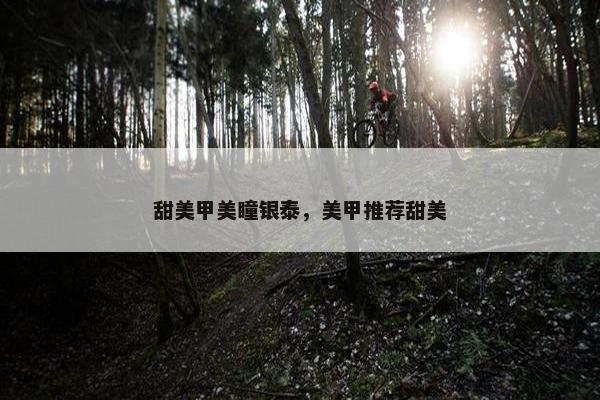 甜美甲美瞳银泰，美甲推荐甜美
