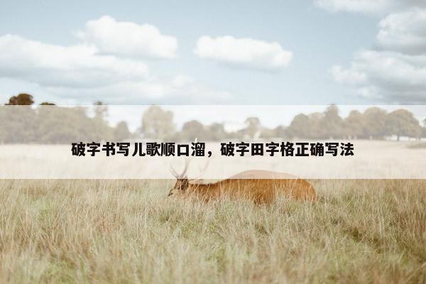 破字书写儿歌顺口溜，破字田字格正确写法