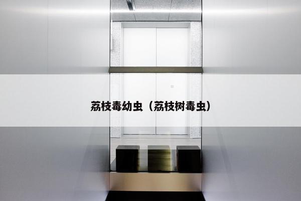 荔枝毒幼虫（荔枝树毒虫）