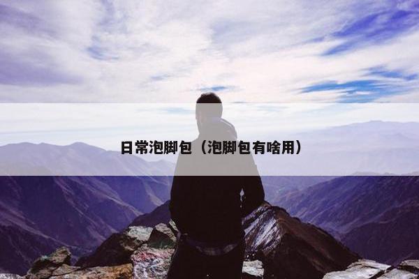 日常泡脚包（泡脚包有啥用）