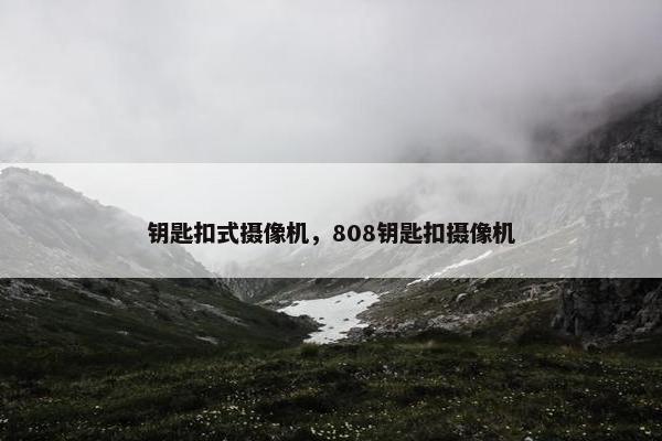 钥匙扣式摄像机，808钥匙扣摄像机