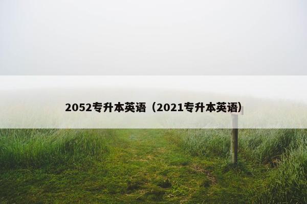 2052专升本英语（2021专升本英语）