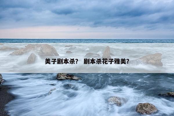 美子剧本杀？ 剧本杀花子雅美？