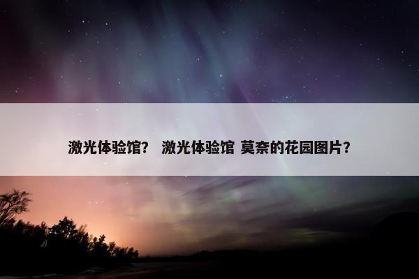 激光体验馆？ 激光体验馆 莫奈的花园图片？