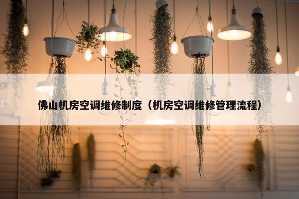 佛山机房空调维修制度（机房空调维修管理流程）