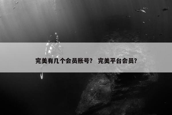 完美有几个会员账号？ 完美平台会员？