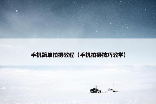 手机简单拍摄教程（手机拍摄技巧教学）