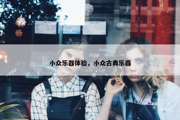 小众乐器体验，小众古典乐器