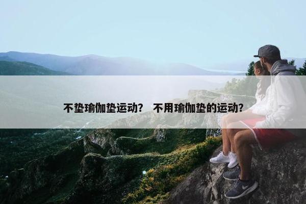 不垫瑜伽垫运动？ 不用瑜伽垫的运动？