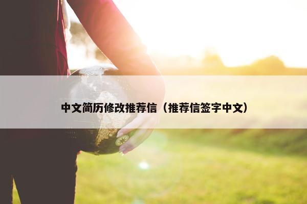 中文简历修改推荐信（推荐信签字中文）