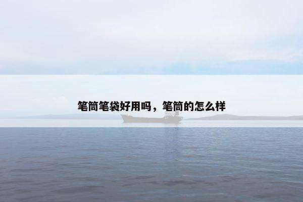 笔筒笔袋好用吗，笔筒的怎么样