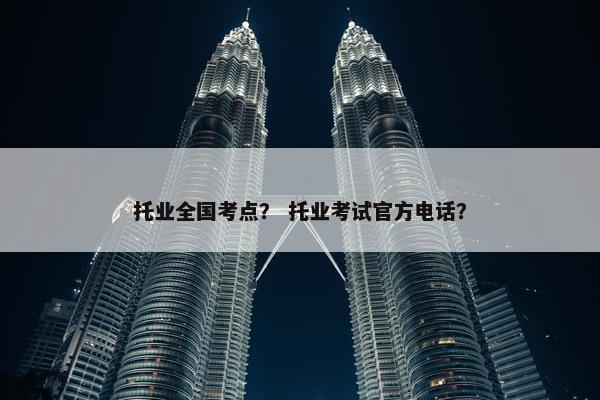 托业全国考点？ 托业考试官方电话？