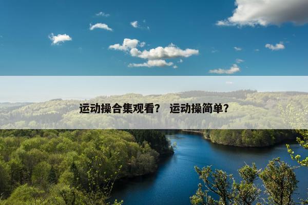 运动操合集观看？ 运动操简单？