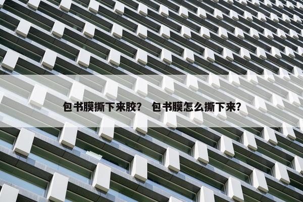 包书膜撕下来胶？ 包书膜怎么撕下来？