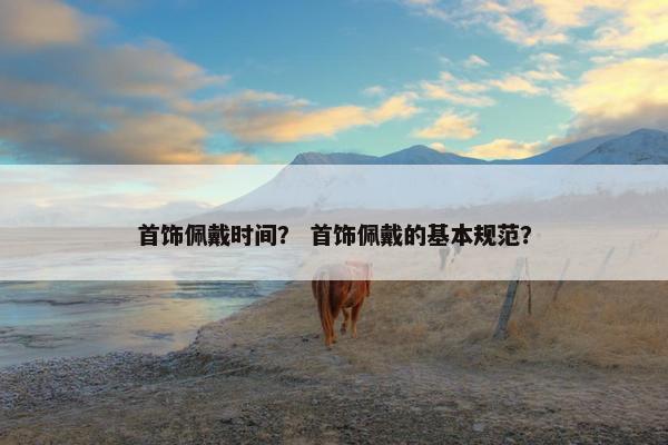 首饰佩戴时间？ 首饰佩戴的基本规范？
