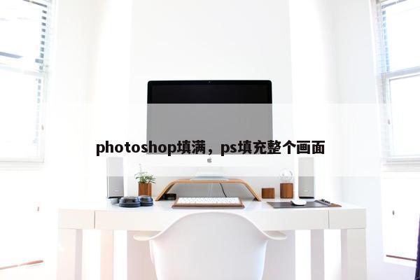 photoshop填满，ps填充整个画面