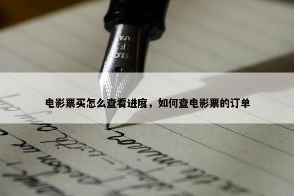 电影票买怎么查看进度，如何查电影票的订单