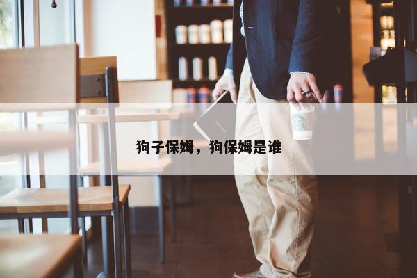 狗子保姆，狗保姆是谁