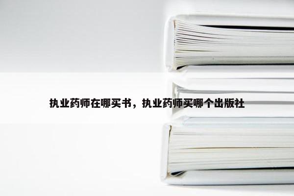 执业药师在哪买书，执业药师买哪个出版社