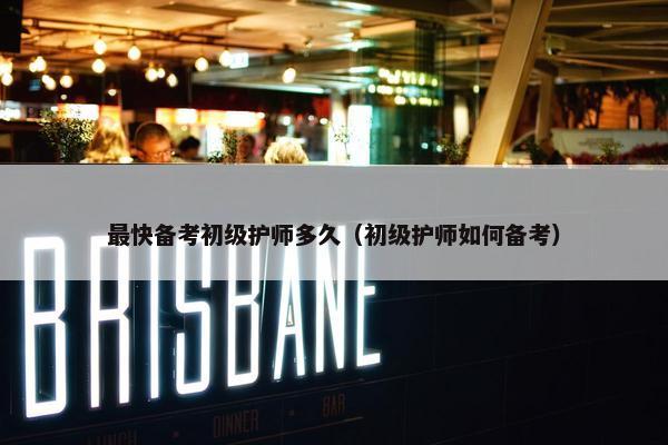 最快备考初级护师多久（初级护师如何备考）