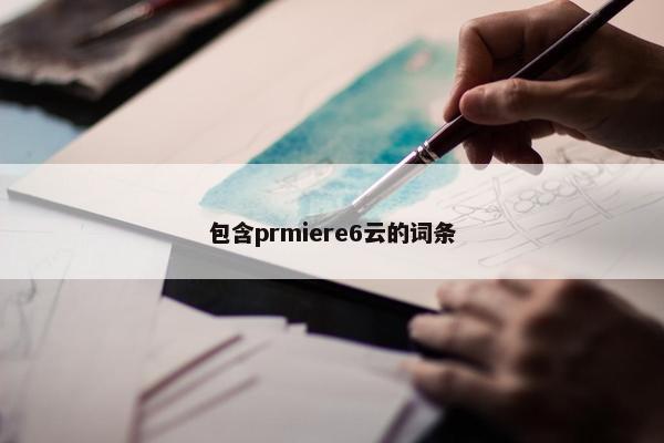 包含prmiere6云的词条