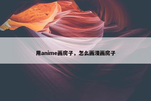 用anime画房子，怎么画漫画房子
