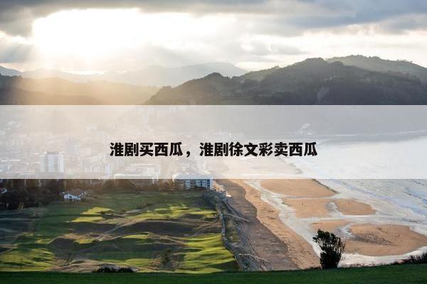 淮剧买西瓜，淮剧徐文彩卖西瓜