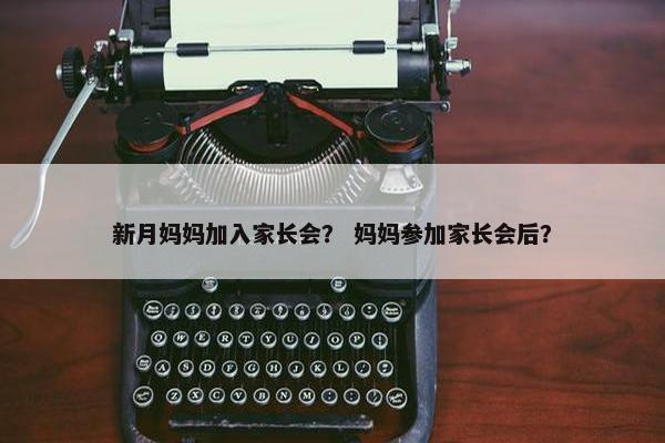 新月妈妈加入家长会？ 妈妈参加家长会后？