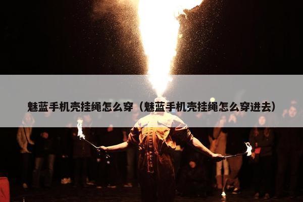魅蓝手机壳挂绳怎么穿（魅蓝手机壳挂绳怎么穿进去）