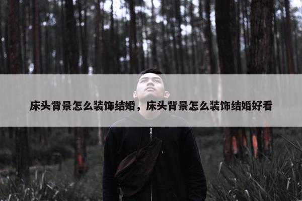床头背景怎么装饰结婚，床头背景怎么装饰结婚好看