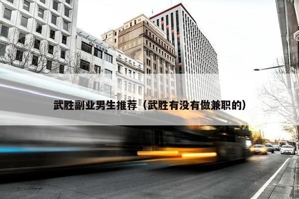 武胜副业男生推荐（武胜有没有做兼职的）
