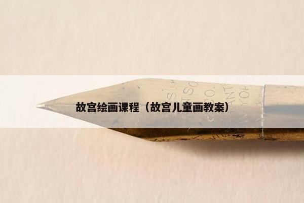 故宫绘画课程（故宫儿童画教案）