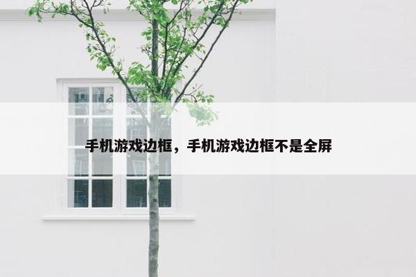手机游戏边框，手机游戏边框不是全屏