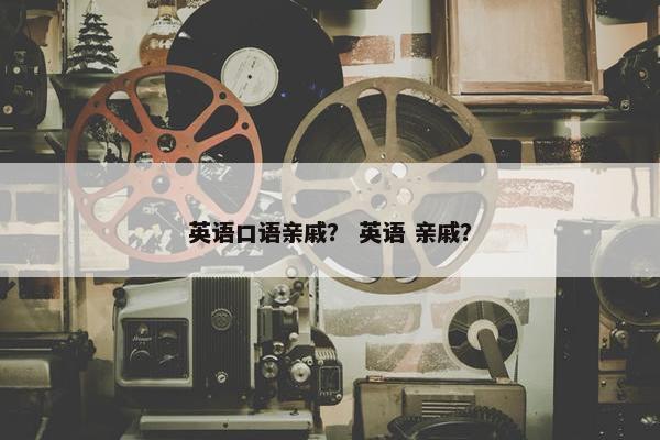 英语口语亲戚？ 英语 亲戚？