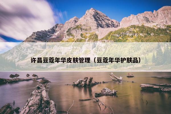 许昌豆蔻年华皮肤管理（豆蔻年华护肤品）