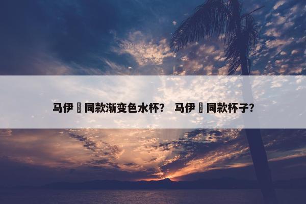 马伊琍同款渐变色水杯？ 马伊琍同款杯子？