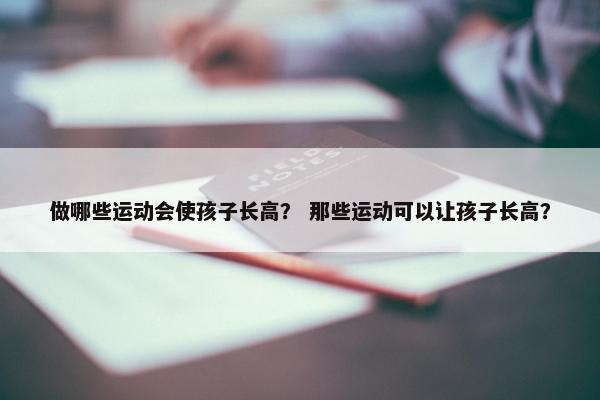 做哪些运动会使孩子长高？ 那些运动可以让孩子长高？