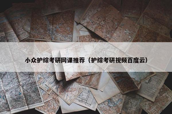 小众护综考研网课推荐（护综考研视频百度云）
