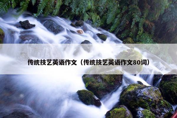 传统技艺英语作文（传统技艺英语作文80词）