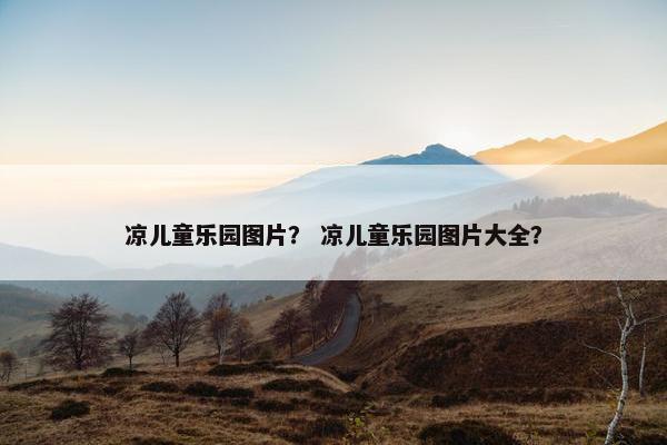 凉儿童乐园图片？ 凉儿童乐园图片大全？