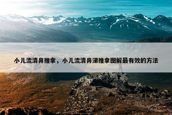小儿流清鼻推拿，小儿流清鼻涕推拿图解最有效的方法