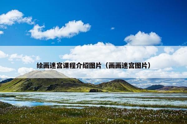 绘画迷宫课程介绍图片（画画迷宫图片）