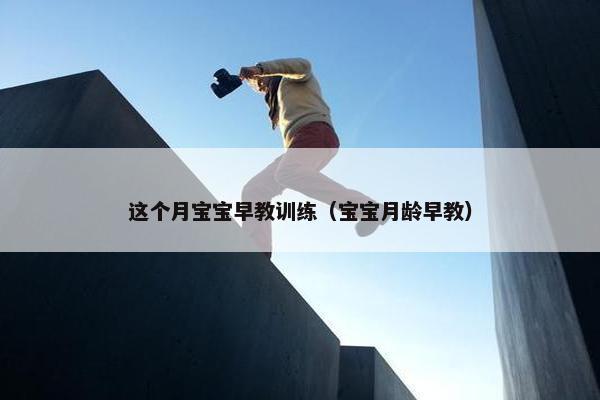 这个月宝宝早教训练（宝宝月龄早教）