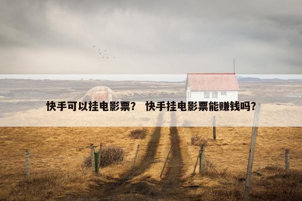 快手可以挂电影票？ 快手挂电影票能赚钱吗？