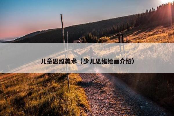 儿童思维美术（少儿思维绘画介绍）