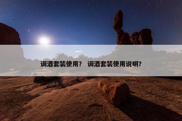 调酒套装使用？ 调酒套装使用说明？